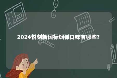 2024悦刻新国标烟弹口味有哪些？ 